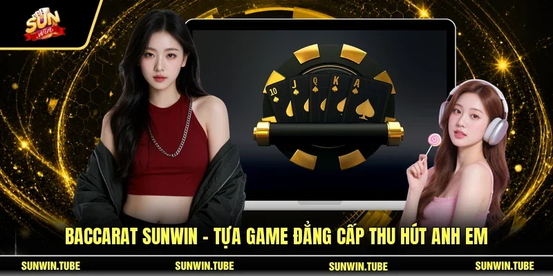 Baccarat SUNWIN - Tựa Game Đẳng Cấp Thu Hút Anh Em